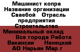 Машинист копра › Название организации ­ Сваебой › Отрасль предприятия ­ Строительство › Минимальный оклад ­ 30 000 - Все города Работа » Вакансии   . Ненецкий АО,Нарьян-Мар г.